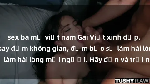 sex bà mẹ việt nam Gái Việt xinh đẹp, nồng nàn làm tình say đắm không gian, đảm bảo sẽ làm hài lòng mọi người. Hãy đến và trải nghiệm ngay!