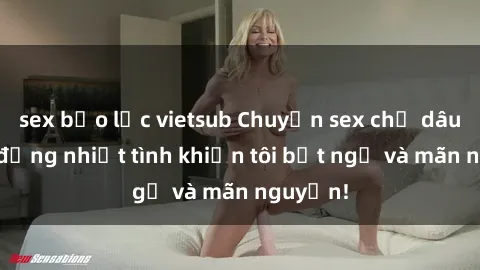 sex bạo lực vietsub Chuyện sex chị dâu: hành động nhiệt tình khiến tôi bất ngờ và mãn nguyện!