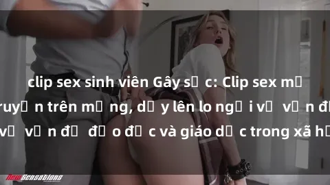 clip sex sinh viên Gây sốc: Clip sex mẹ con Việt Nam lan truyền trên mạng, dấy lên lo ngại về vấn đề đạo đức và giáo dục trong xã hội hiện nay.